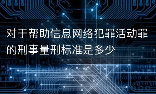 对于帮助信息网络犯罪活动罪的刑事量刑标准是多少