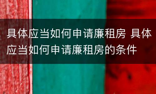 具体应当如何申请廉租房 具体应当如何申请廉租房的条件