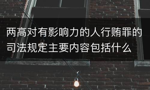 两高对有影响力的人行贿罪的司法规定主要内容包括什么