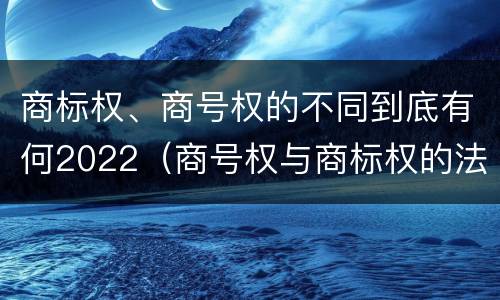 商标权、商号权的不同到底有何2022（商号权与商标权的法律冲突与解决）