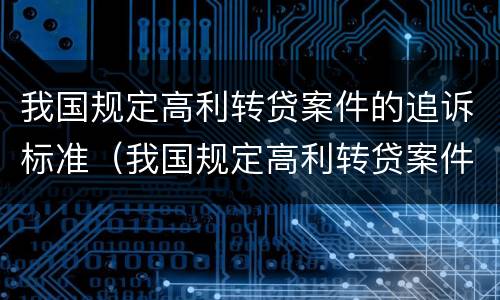 我国规定高利转贷案件的追诉标准（我国规定高利转贷案件的追诉标准为）