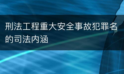 刑法工程重大安全事故犯罪名的司法内涵