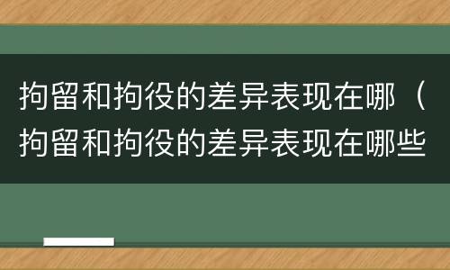 拘留和拘役的差异表现在哪（拘留和拘役的差异表现在哪些方面）
