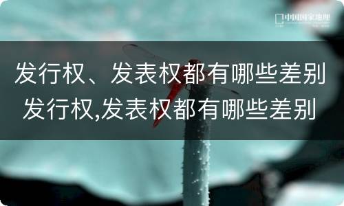 发行权、发表权都有哪些差别 发行权,发表权都有哪些差别呢