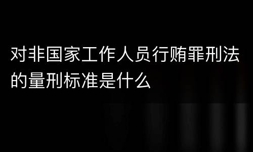 对非国家工作人员行贿罪刑法的量刑标准是什么
