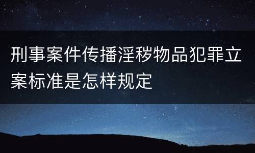 刑事案件传播淫秽物品犯罪立案标准是怎样规定