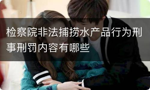 检察院非法捕捞水产品行为刑事刑罚内容有哪些