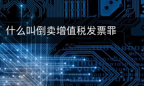 什么叫倒卖增值税发票罪