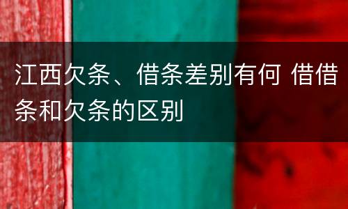 江西欠条、借条差别有何 借借条和欠条的区别