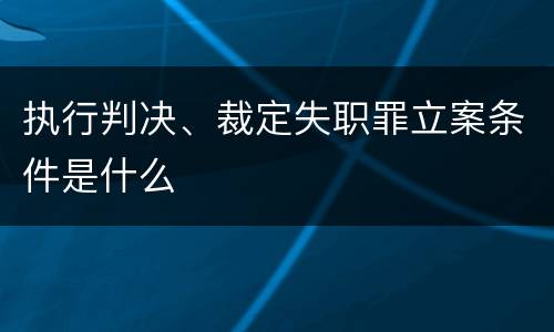 执行判决、裁定失职罪立案条件是什么