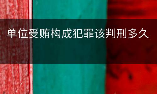 单位受贿构成犯罪该判刑多久