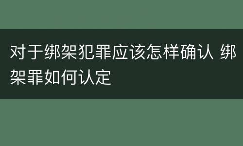 对于绑架犯罪应该怎样确认 绑架罪如何认定
