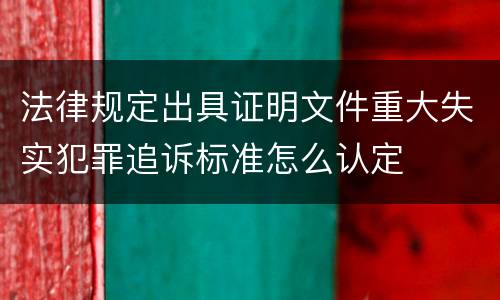 法律规定出具证明文件重大失实犯罪追诉标准怎么认定