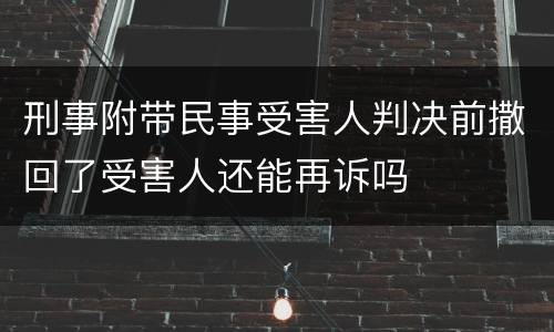 刑事附带民事受害人判决前撒回了受害人还能再诉吗