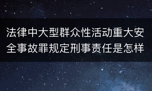 法律中大型群众性活动重大安全事故罪规定刑事责任是怎样