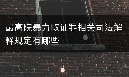 最高院暴力取证罪相关司法解释规定有哪些