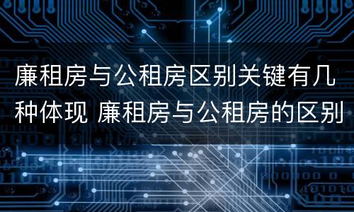 廉租房与公租房区别关键有几种体现 廉租房与公租房的区别在哪里