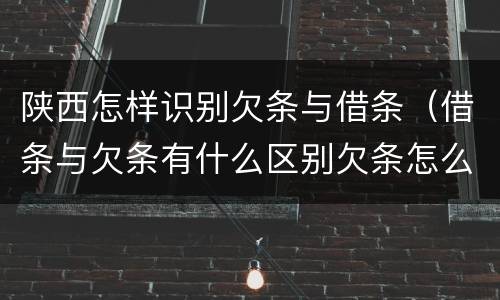 陕西怎样识别欠条与借条（借条与欠条有什么区别欠条怎么写）