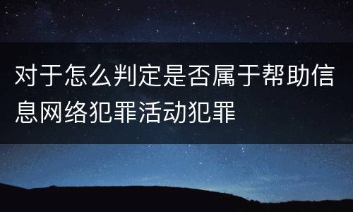 对于怎么判定是否属于帮助信息网络犯罪活动犯罪