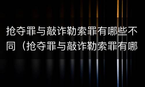 抢夺罪与敲诈勒索罪有哪些不同（抢夺罪与敲诈勒索罪有哪些不同之处）