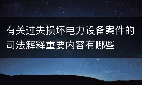 有关过失损坏电力设备案件的司法解释重要内容有哪些