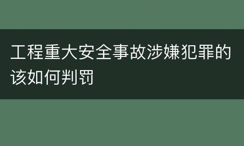 工程重大安全事故涉嫌犯罪的该如何判罚