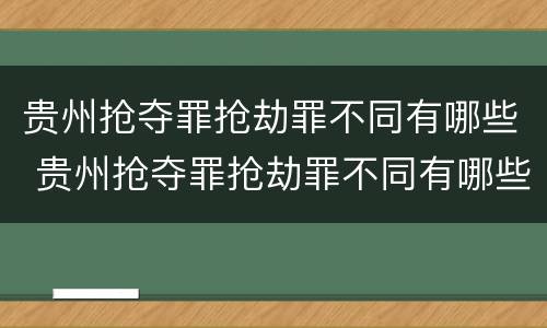 贵州抢夺罪抢劫罪不同有哪些 贵州抢夺罪抢劫罪不同有哪些标准