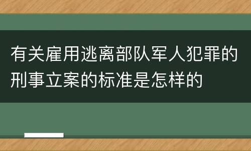 有关雇用逃离部队军人犯罪的刑事立案的标准是怎样的