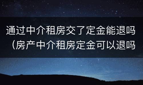 通过中介租房交了定金能退吗（房产中介租房定金可以退吗）