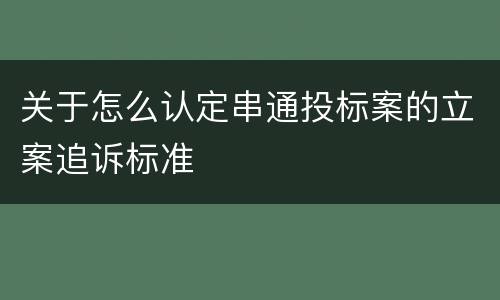 关于怎么认定串通投标案的立案追诉标准