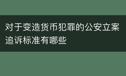 对于变造货币犯罪的公安立案追诉标准有哪些