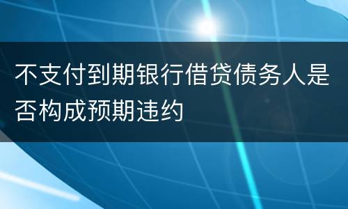 不支付到期银行借贷债务人是否构成预期违约