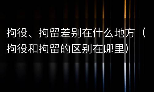 拘役、拘留差别在什么地方（拘役和拘留的区别在哪里）