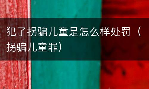 犯了拐骗儿童是怎么样处罚（拐骗儿童罪）