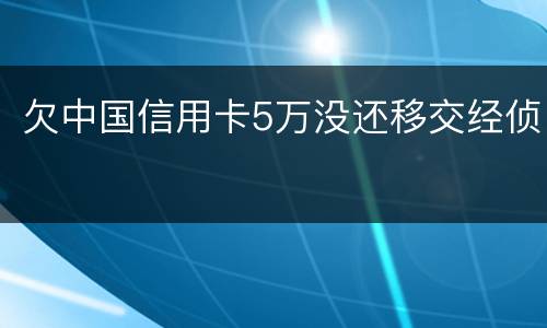 欠中国信用卡5万没还移交经侦