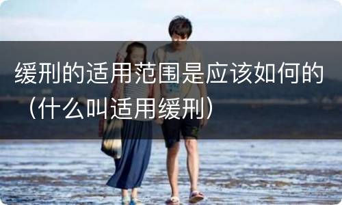 缓刑的适用范围是应该如何的（什么叫适用缓刑）