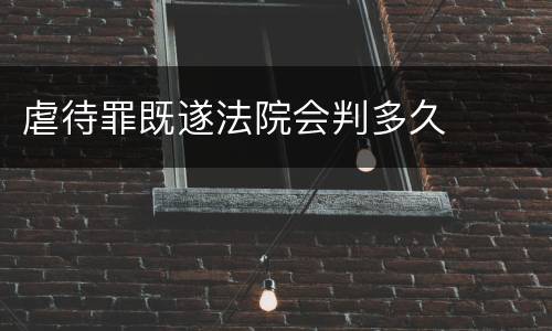 虐待罪既遂法院会判多久