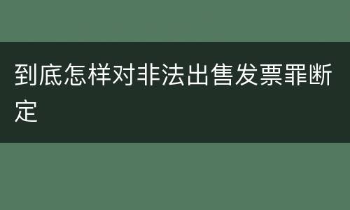 到底怎样对非法出售发票罪断定