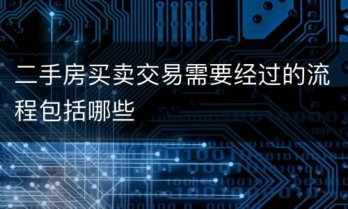 二手房买卖交易需要经过的流程包括哪些