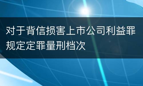 对于背信损害上市公司利益罪规定定罪量刑档次