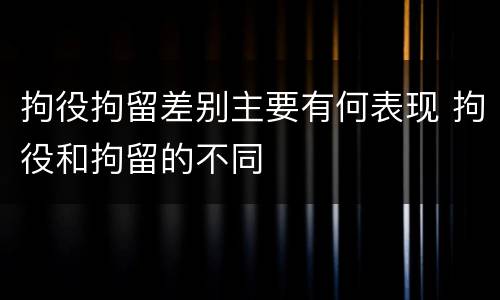 拘役拘留差别主要有何表现 拘役和拘留的不同