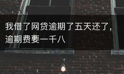 我借了网贷逾期了五天还了，逾期费要一千八