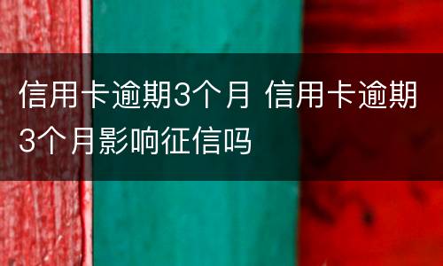 信用卡逾期3个月 信用卡逾期3个月影响征信吗