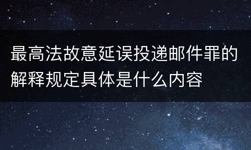 最高法故意延误投递邮件罪的解释规定具体是什么内容