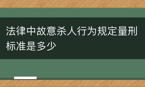 法律中故意杀人行为规定量刑标准是多少