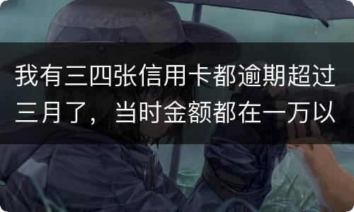 我有三四张信用卡都逾期超过三月了，当时金额都在一万以内，会有什么后果呢