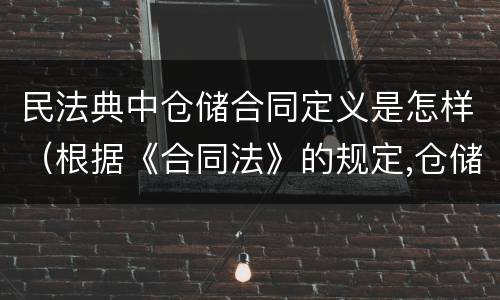 民法典中仓储合同定义是怎样（根据《合同法》的规定,仓储合同中存货人享有哪些权利?）