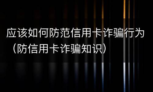 应该如何防范信用卡诈骗行为（防信用卡诈骗知识）