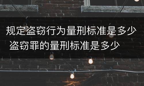 规定盗窃行为量刑标准是多少 盗窃罪的量刑标准是多少