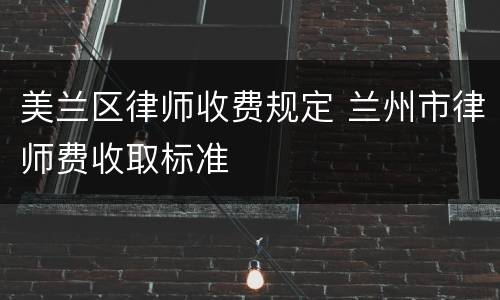 美兰区律师收费规定 兰州市律师费收取标准